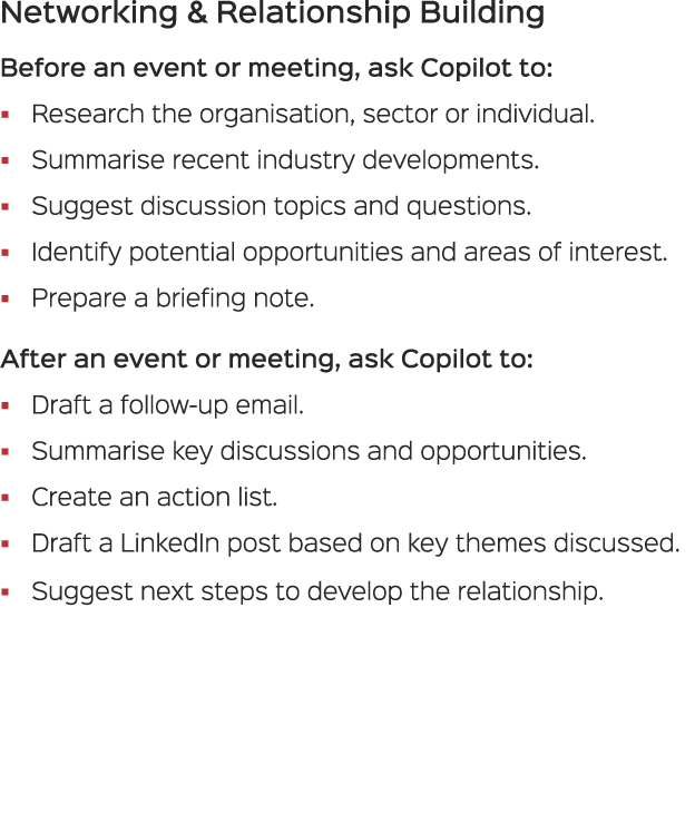 Networking & Relationship Building Before an event or meeting, ask Copilot to: � Research the organisation, sector or...