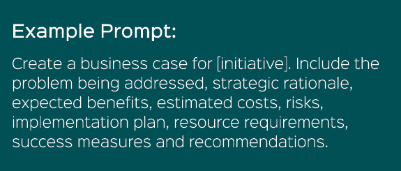 Example Prompt: Create a business case for [initiative]. Include the problem being addressed, strategic rationale, ex...