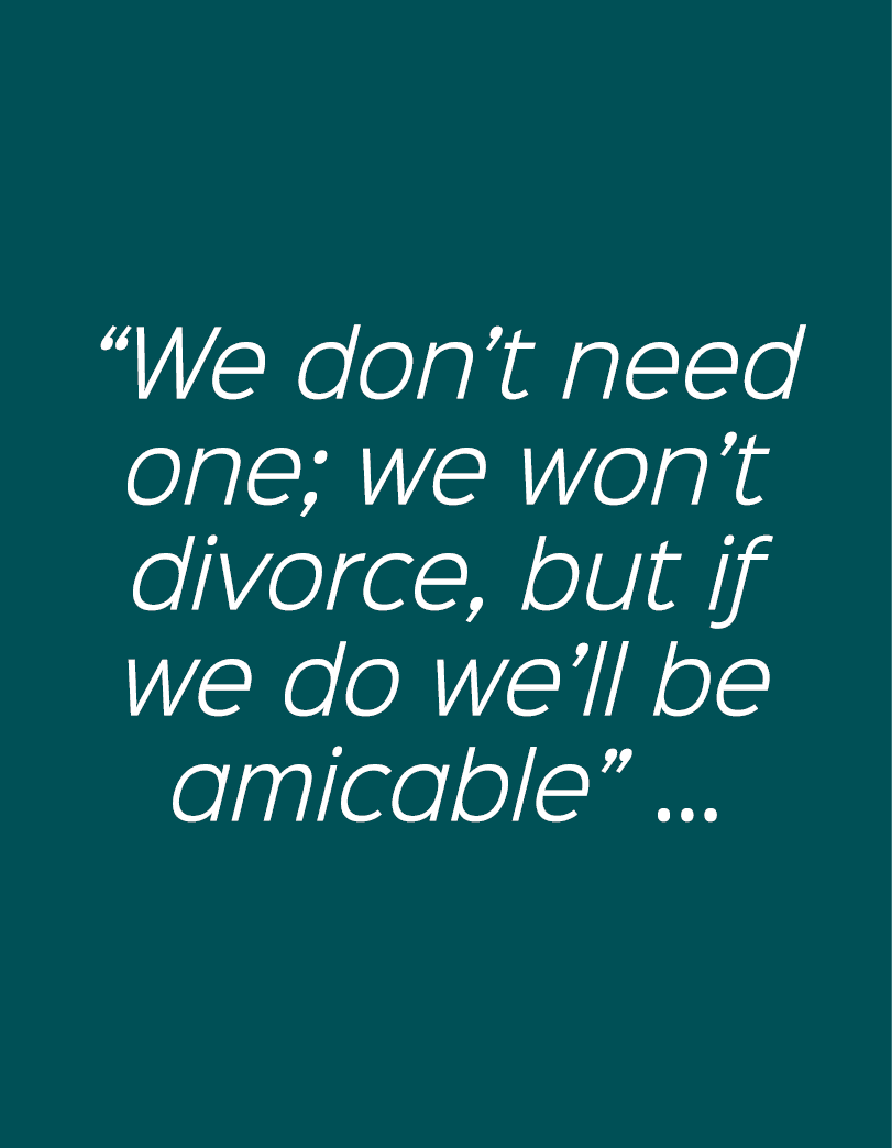 “We don’t need one; we won’t divorce, but if we do we’ll be amicable” ...
