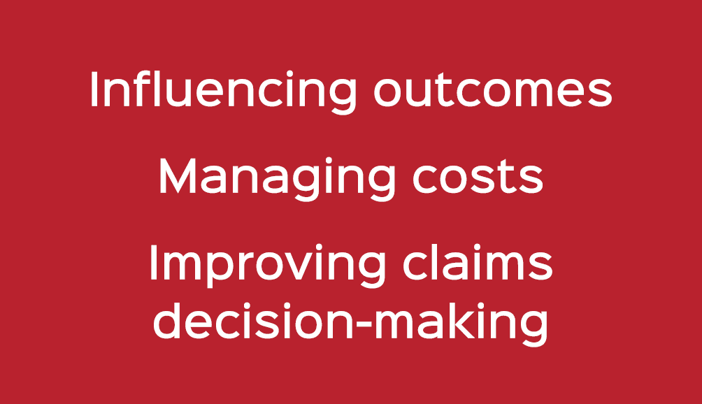 Influencing outcomes Managing costs Improving claims decision making